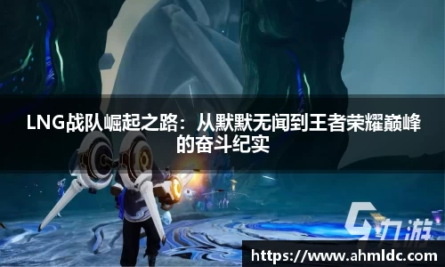 LNG战队崛起之路：从默默无闻到王者荣耀巅峰的奋斗纪实
