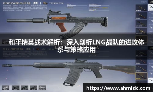 和平精英战术解析：深入剖析LNG战队的进攻体系与策略应用