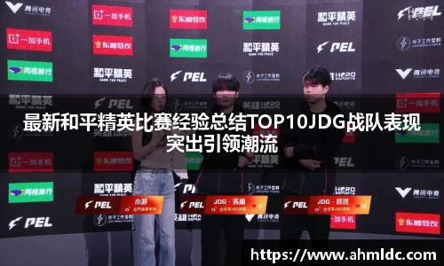 最新和平精英比赛经验总结TOP10JDG战队表现突出引领潮流