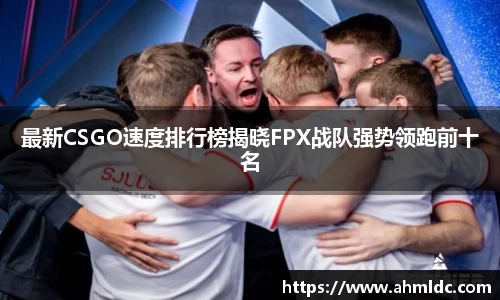 最新CSGO速度排行榜揭晓FPX战队强势领跑前十名