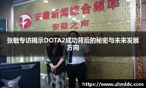 张敏专访揭示DOTA2成功背后的秘密与未来发展方向