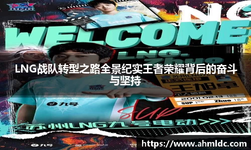 LNG战队转型之路全景纪实王者荣耀背后的奋斗与坚持