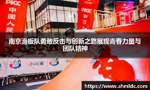 南京滑板队勇敢反击与创新之路展现青春力量与团队精神