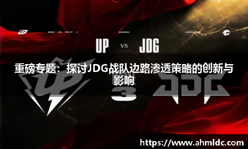 重磅专题：探讨JDG战队边路渗透策略的创新与影响