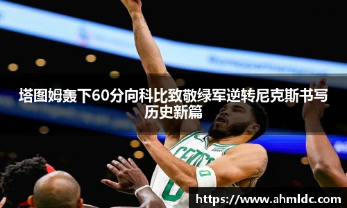塔图姆轰下60分向科比致敬绿军逆转尼克斯书写历史新篇