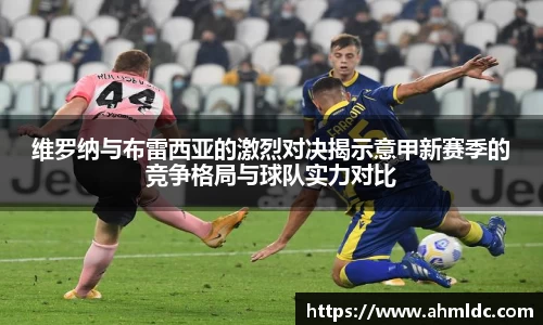 维罗纳与布雷西亚的激烈对决揭示意甲新赛季的竞争格局与球队实力对比