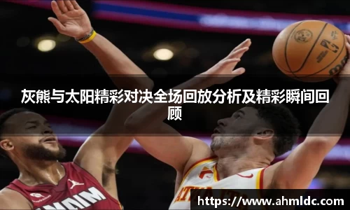 灰熊与太阳精彩对决全场回放分析及精彩瞬间回顾