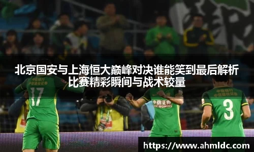北京国安与上海恒大巅峰对决谁能笑到最后解析比赛精彩瞬间与战术较量