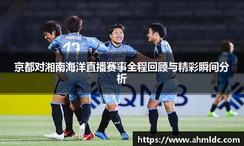 京都对湘南海洋直播赛事全程回顾与精彩瞬间分析