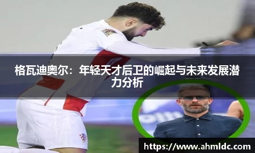 格瓦迪奥尔：年轻天才后卫的崛起与未来发展潜力分析