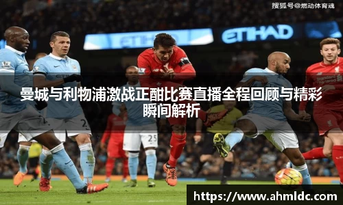 曼城与利物浦激战正酣比赛直播全程回顾与精彩瞬间解析