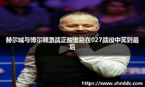 赫尔城与博尔顿激战正酣谁能在027战役中笑到最后