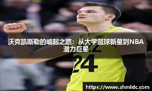 沃克凯斯勒的崛起之路：从大学篮球新星到NBA潜力巨星