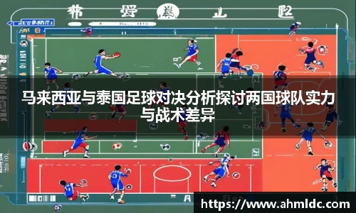 马来西亚与泰国足球对决分析探讨两国球队实力与战术差异