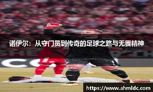 诺伊尔：从守门员到传奇的足球之路与无畏精神